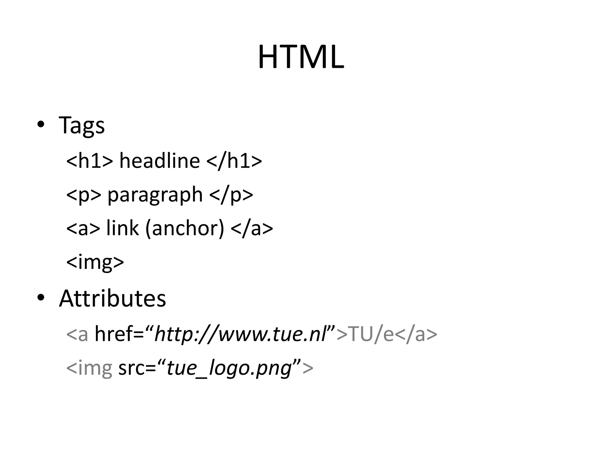 HTMLTags<h1> headline </h1><p> paragraph </p><a> link (anchor) </a><img>Attributes<a href=“http://www.tue.nl”>TU/e</a><imgsrc=“tue_logo.png”>