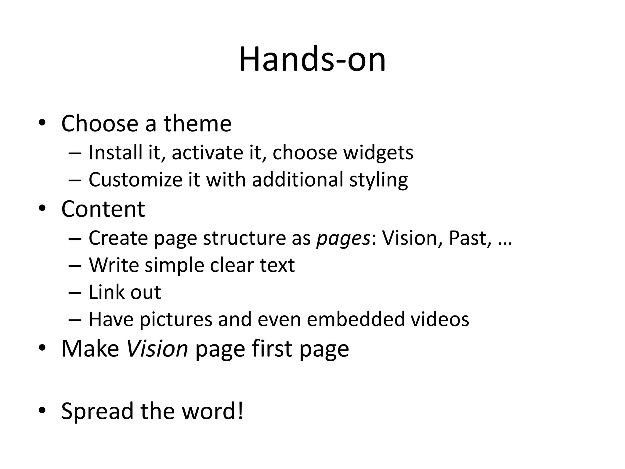 Hands-onChoose a themeInstall it, activate it, choose widgetsCustomize it with additional stylingContentCreate page structure as pages: Vision, Past, …Write simple clear textLink outHave pictures and even embedded videosMake Vision page first pageSpread the word!