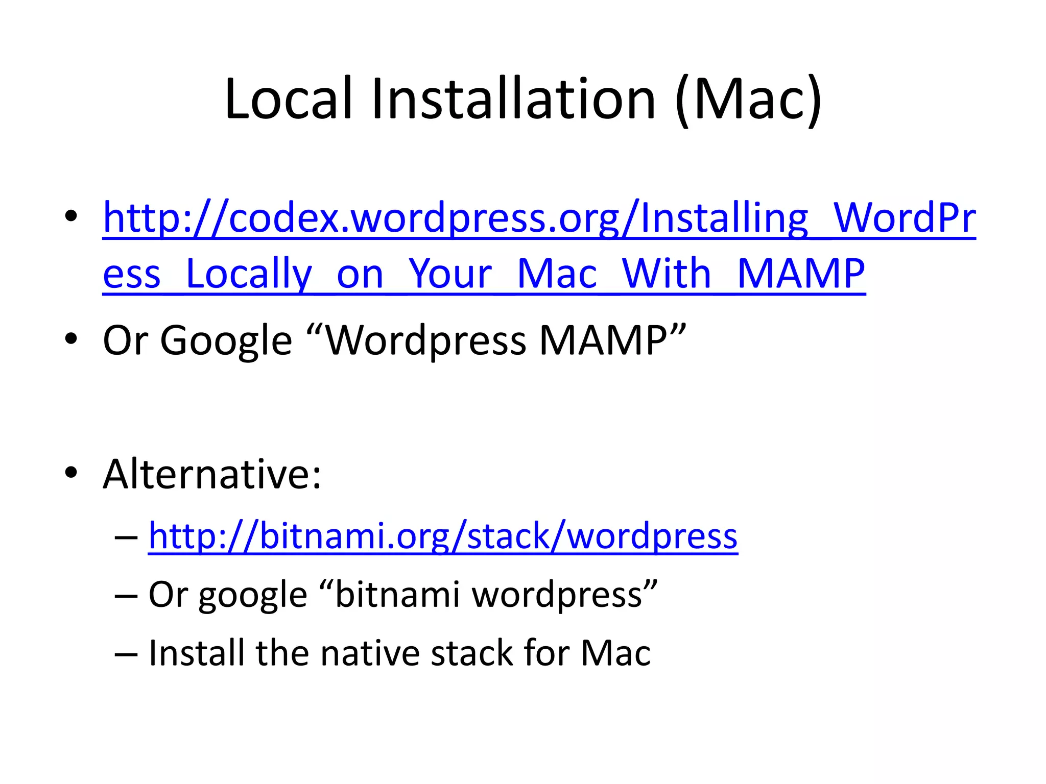 Local Installation (Mac)http://codex.wordpress.org/Installing_WordPress_Locally_on_Your_Mac_With_MAMPOr Google “Wordpress MAMP”Alternative:http://bitnami.org/stack/wordpressOr google “bitnamiwordpress”Install the native stack for Mac
