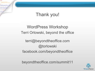 Thank you!

   WordPress Workshop
Terri Orlowski, beyond the office

  terri@beyondtheoffice.com
         @torlowski
facebook.com/beyondtheoffice

beyondtheoffice.com/summit11
 