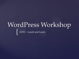 {
WordPress Workshop
ATDC - Lunch and Learn
 