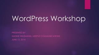 WordPress Workshop
PRESENTED BY
NADINE WILDMANN, MEEPLE COMMUNICATIONS
JUNE 13, 2014
 