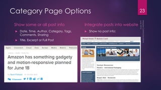 Category Page Options
Show some or all post info
 Date, Time, Author, Category, Tags,
Comments, Sharing
 Title, Excerpt or Full Post
Integrate posts into website
 Show no post info:
23
 