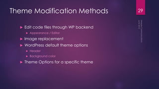 Theme Modification Methods
 Edit code files through WP backend
 Appearance / Editor
 Image replacement
 WordPress default theme options
 Header
 Background color
 Theme Options for a specific theme
29
 