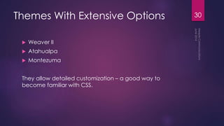 Themes With Extensive Options
 Weaver II
 Atahualpa
 Montezuma
They allow detailed customization – a good way to
become familiar with CSS.
30
 