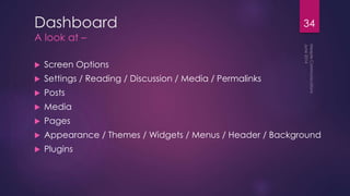 Dashboard
A look at –
 Screen Options
 Settings / Reading / Discussion / Media / Permalinks
 Posts
 Media
 Pages
 Appearance / Themes / Widgets / Menus / Header / Background
 Plugins
34
 