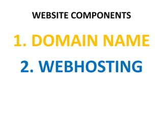 WEBSITE COMPONENTS
1. DOMAIN NAME
2. WEBHOSTING
 