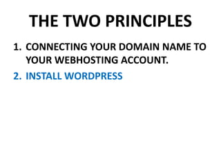 THE TWO PRINCIPLES
1. CONNECTING YOUR DOMAIN NAME TO
YOUR WEBHOSTING ACCOUNT.
2. INSTALL WORDPRESS
 