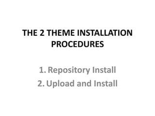THE 2 THEME INSTALLATION
PROCEDURES
1.Repository Install
2.Upload and Install
 
