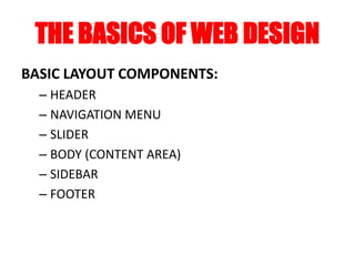 THE BASICS OF WEB DESIGN
BASIC LAYOUT COMPONENTS:
– HEADER
– NAVIGATION MENU
– SLIDER
– BODY (CONTENT AREA)
– SIDEBAR
– FOOTER
 