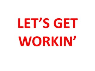 LET’S GET
WORKIN’
 