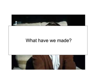 What have we made?
 