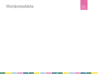 Wordpressfakta
Wordpress är ett publiceringsverktyg och inte ett verktyg för att bygga webbplatser
Pris?
Open Source som är gratis att ladda ner, installera och använda.

Tillägg
Det ﬁnns över 10 000 tillägg (plugins) som utökar din webbplats funktionalitet.

Teman
Ett tema är en stilmall som bestämmer färg och form på din webbplats.
Du kan själv bygga ditt tema eller låta någon göra det åt dig.
Det ﬁnns över tusen gratisteman att ladda ner från Wordpress.org och installera utan någon
kostnad.

Hur många använder Wordpress?
Senaste versionen är nerladdad ﬂer än 5 634 242 gånger

Inlägg
Ett inlägg listas i kronologisk ordning i bloggﬂödet. Inlägg listas i bloggﬂödet, arkivet och i
kategorier. Inlägg är det som gör bloggen levande. Inlägg listas också i RSS-ﬂödet.

Sidor
En sida är statisk och listas inte in något ﬂöde. En sida är innehåller ofta information om
företaget, kontaktuppgifter eller annan mer statisk information.
RSS
RSS (Realy Simple Syndication) vilket möjliggör att du som besökare kan prenumerera på bloggen.
 