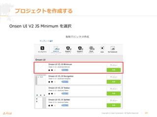 Copyright © Asial Corporation. All Rights Reserved. │ 14
プロジェクトを作成する
Onsen UI V2 JS Minimum を選択
 