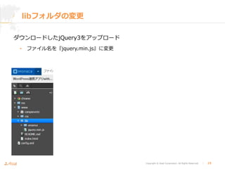 Copyright © Asial Corporation. All Rights Reserved. │ 19
libフォルダの変更
ダウンロードしたjQuery3をアップロード
• ファイル名を『jquery.min.js』に変更
 