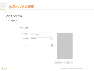 Copyright © Asial Corporation. All Rights Reserved. │ 21
jsフォルダの変更
ファイルを作成
• app.js
 