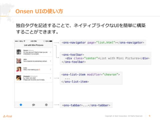 Copyright © Asial Corporation. All Rights Reserved. │ 4
Onsen UIの使い方
独自タグを記述することで、ネイティブライクなUIを簡単に構築
することができます。
 