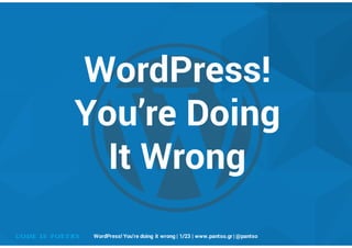 WordPress!
You’re Doing
It Wrong
WordPress! You’re doing it wrong | 1/23 | www.pantso.gr | @pantso
 