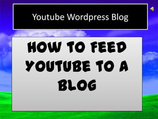 Youtube Wordpress Blog


How to Feed
Youtube to a
   Blog
 