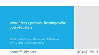 WordPressz pohleduhostingového
poskytovatele
WordPress konference Opava 2015 - #WPOpava
Pavel Ondřej – ondrej@seonet.cz
 