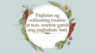 Paglutas ng
suliraning routine
at non- routine gamit
ang paghahati- hati
 
