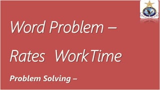 Word Problem –
Rates WorkTime
Problem Solving –
 