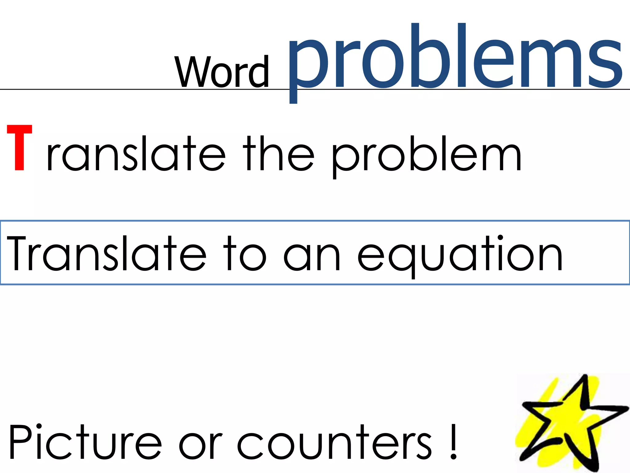 Word problemsTranslate the problemTranslate to an equationPicture or counters !