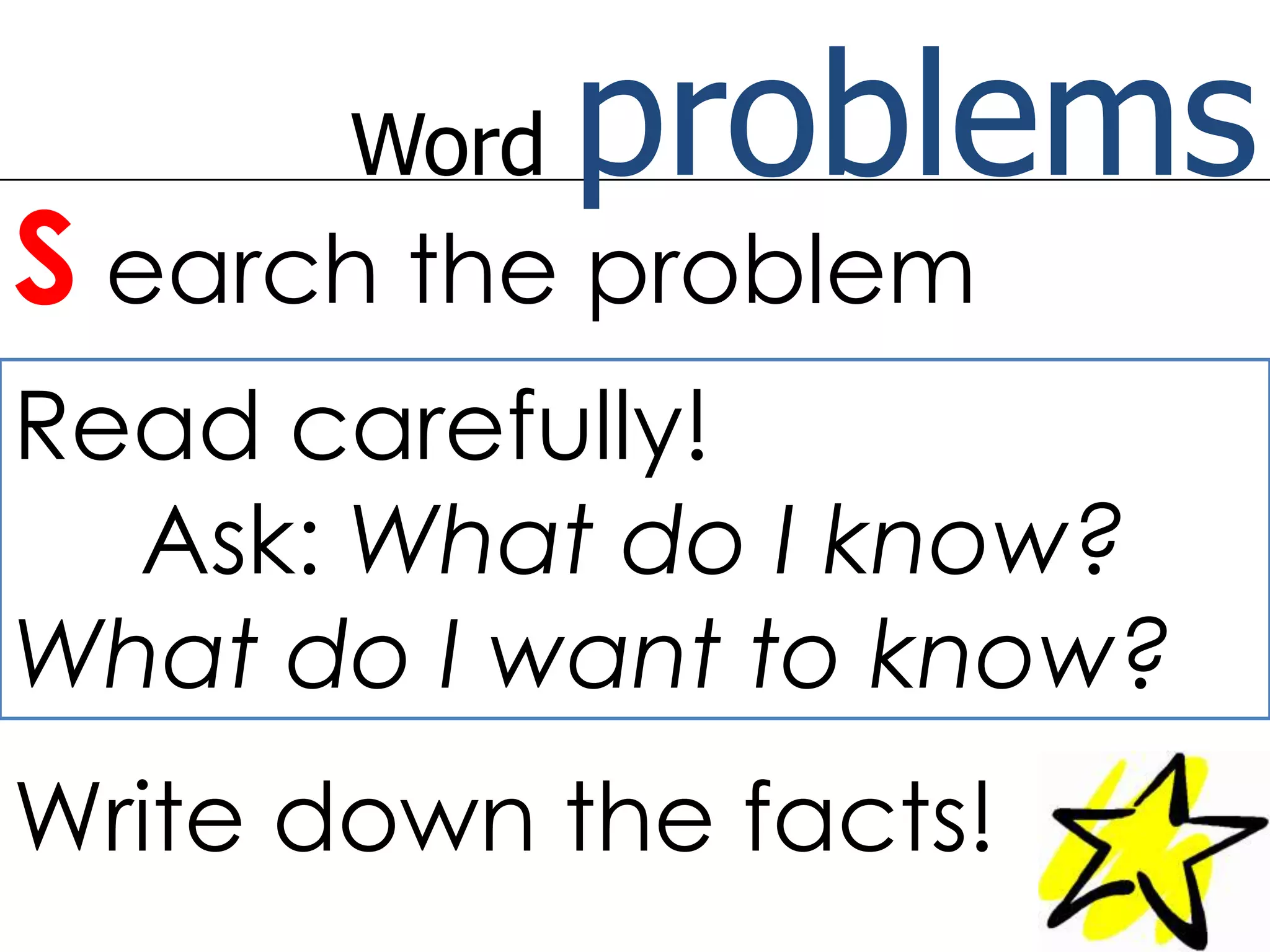 Word problemsSearch the problemRead carefully! Ask: What do I know? What do I want to know?Write down the facts!