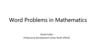 Word Problems in Mathematics
Shueb Sultan
Professional Development Center North (PDCN)
 