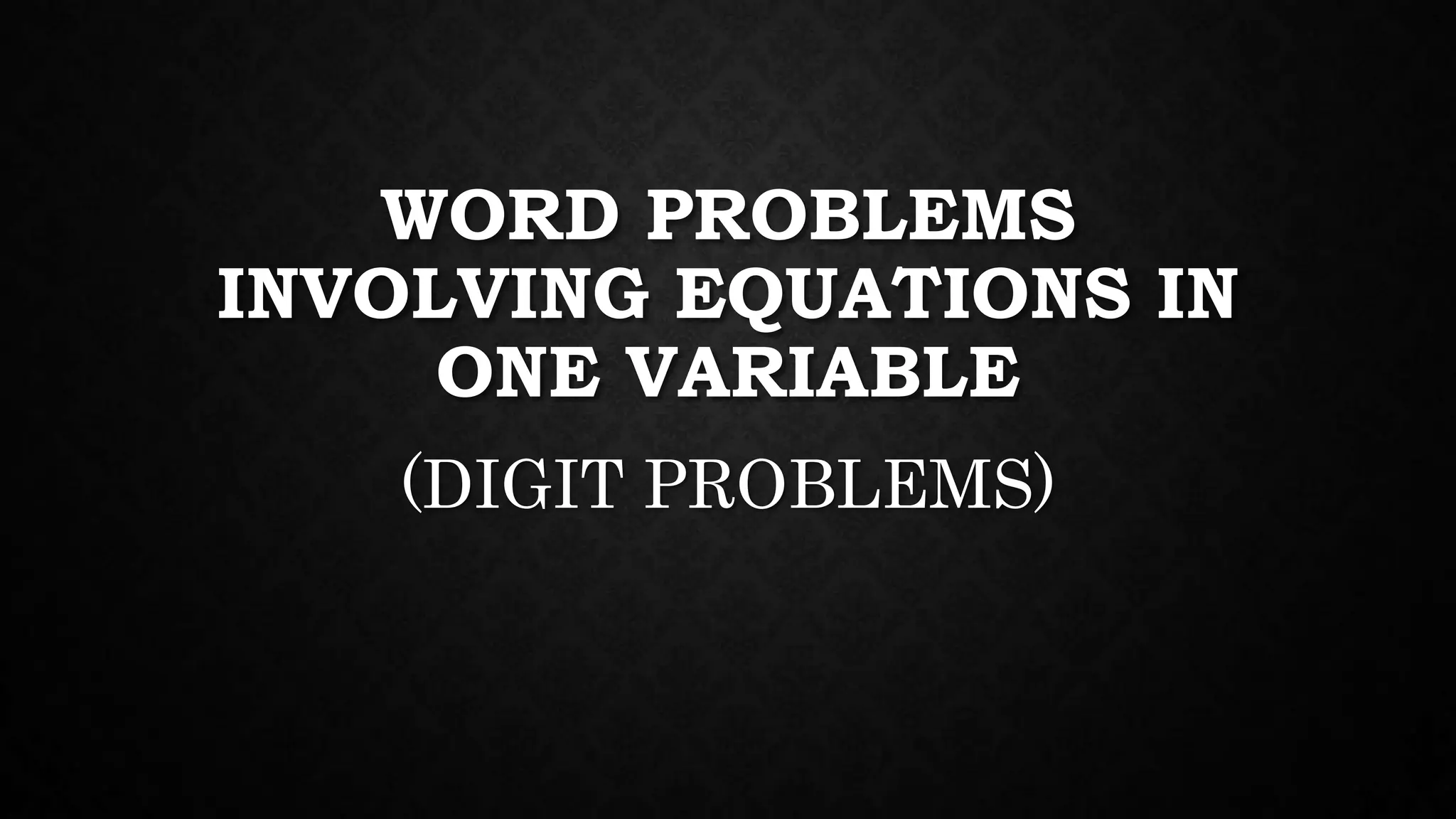 WORD PROBLEMS
INVOLVING EQUATIONS IN
ONE VARIABLE
(DIGIT PROBLEMS)
 