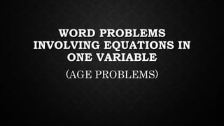 WORD PROBLEMS
INVOLVING EQUATIONS IN
ONE VARIABLE
(AGE PROBLEMS)
 
