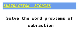 SUBTRACTION STORIES
Solve the word problems of
subraction
 