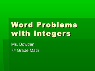 Word ProblemsWord Problems
with Integerswith Integers
Ms. BowdenMs. Bowden
77thth
Grade MathGrade Math
 