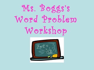 Ms. Boggs’s
Word Problem
Workshop
 