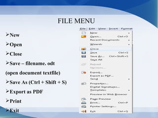 FILE MENU
New
Open
Close
Save – filename. odt
(open document textfile)
Save As (Ctrl + Shift + S)
Export as PDF
Print
Exit
 