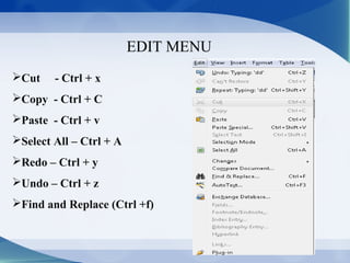 EDIT MENU
Cut - Ctrl + x
Copy - Ctrl + C
Paste - Ctrl + v
Select All – Ctrl + A
Redo – Ctrl + y
Undo – Ctrl + z
Find and Replace (Ctrl +f)
 