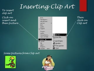 Inserting Clip Art
To insert
clip art
Click on
insert and
then picture
Then
click on
Clip art
Some pictures from Clip art
 
