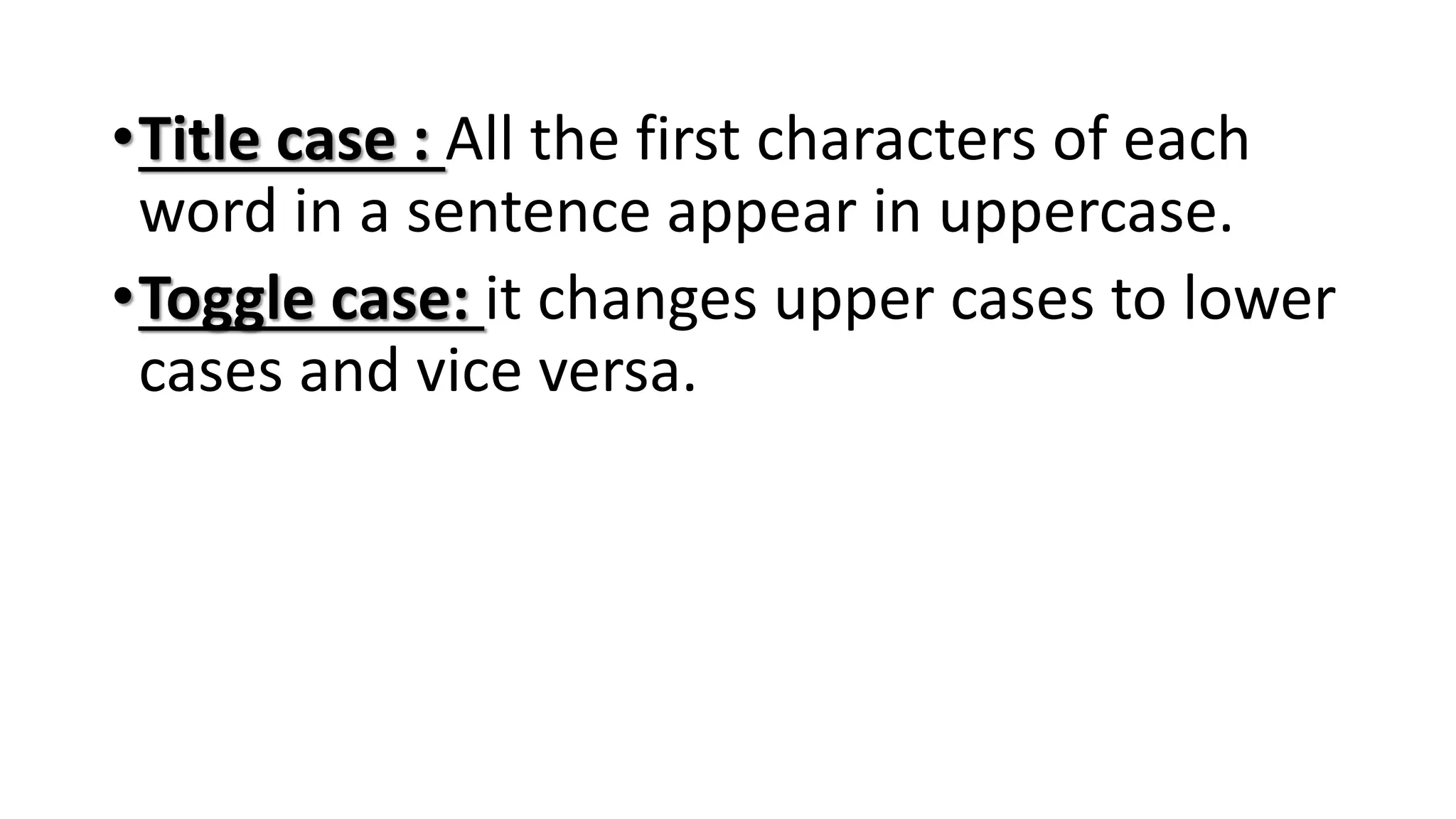 •Title case : All the first characters of each
word in a sentence appear in uppercase.
•Toggle case: it changes upper cases to lower
cases and vice versa.
 