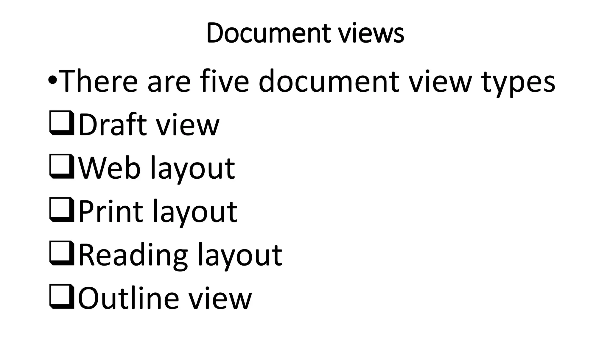 Document views
•There are five document view types
Draft view
Web layout
Print layout
Reading layout
Outline view
 