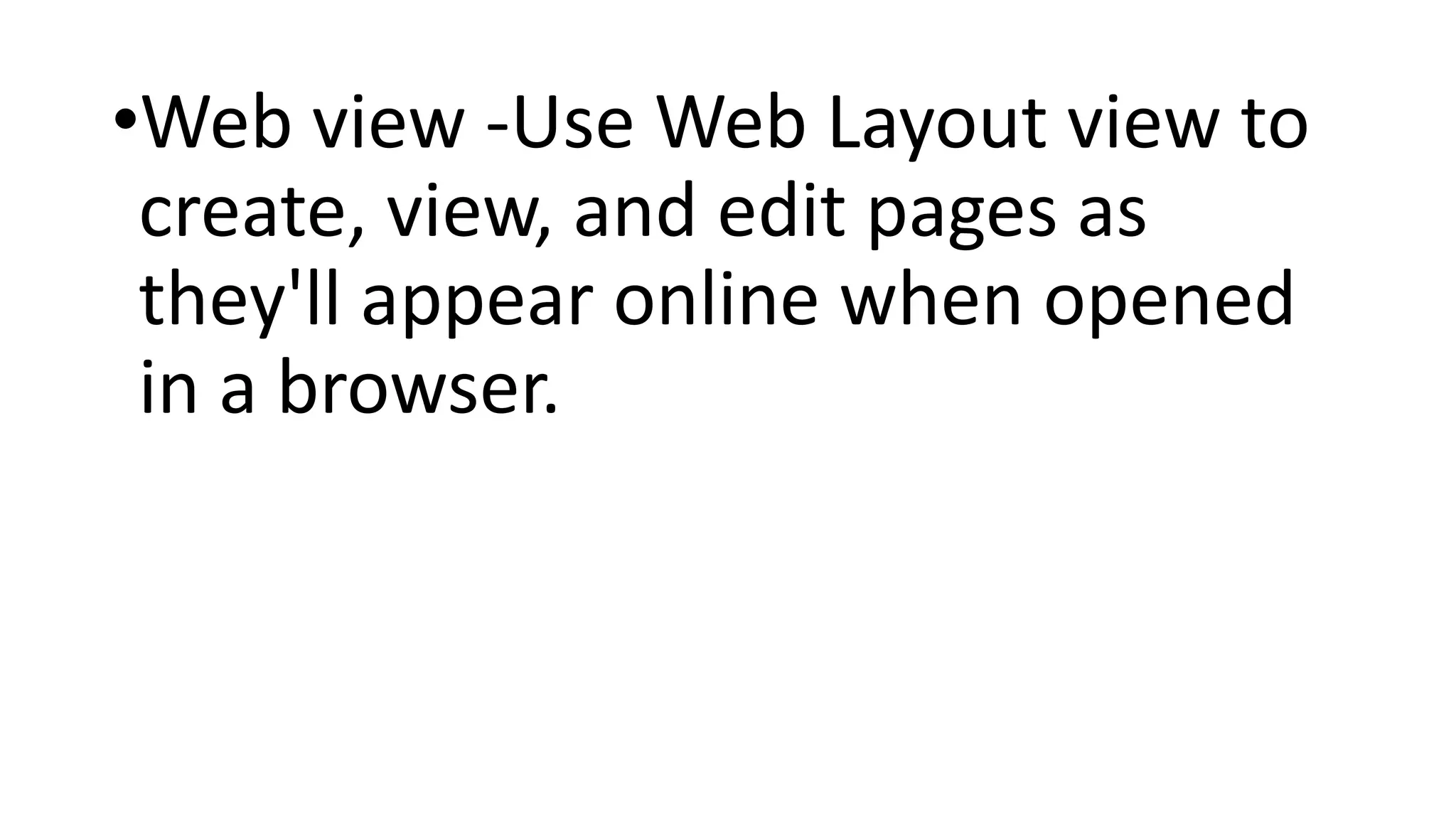 •Web view -Use Web Layout view to
create, view, and edit pages as
they'll appear online when opened
in a browser.
 