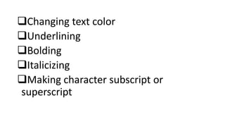 Changing text color
Underlining
Bolding
Italicizing
Making character subscript or
superscript
 
