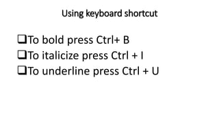Using keyboard shortcut
To bold press Ctrl+ B
To italicize press Ctrl + I
To underline press Ctrl + U
 