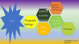 K.HIMABINDU., M. Tech
23-04-2021
Features
Without
paper
+,-,* can be
made easily with
a simple click of
mouse
Copied in
to another
document
Paragraph
Settings
Synonyms
of the given
word can be used
Mail Merging
 