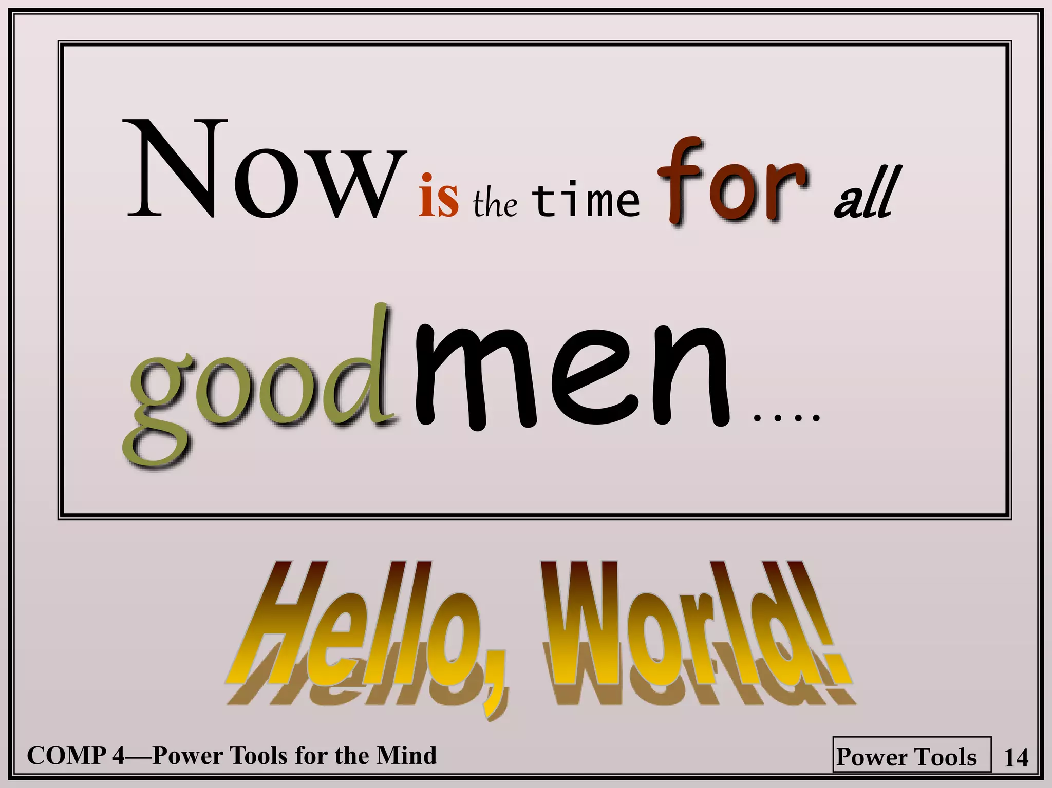 COMP 4—Power Tools for the Mind 14
Power Tools
Nowis the time for all
goodmen….
 