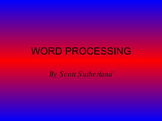 WORD PROCESSING By Scott Sutherland 