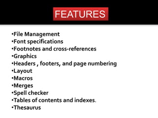FEATURES 
•File Management 
•Font specifications 
•Footnotes and cross-references 
•Graphics 
•Headers , footers, and page numbering 
•Layout 
•Macros 
•Merges 
•Spell checker 
•Tables of contents and indexes. 
•Thesaurus 
 