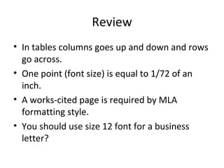 Review In tables columns goes up and down and rows go across. One point (font size) is equal to 1/72 of an inch. A works-cited page is required by MLA formatting style. You should use size 12 font for a business letter?  