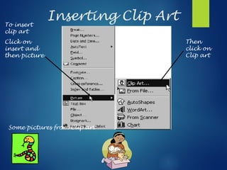 Inserting Clip Art
To insert
clip art
Click on
insert and
then picture
Then
click on
Clip art
Some pictures from Clip art
 