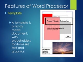 Features of Word Processor
 Template
 A template is
a ready
made
document,
with
placeholders
for items like
text and
graphics
 