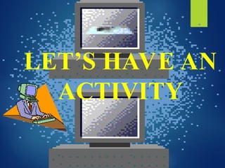 LET’S HAVE AN
ACTIVITY
 